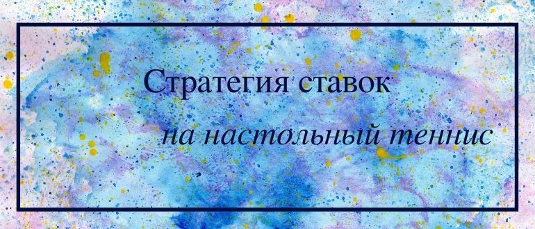 Рабочие стратегии ставок на настольный теннис