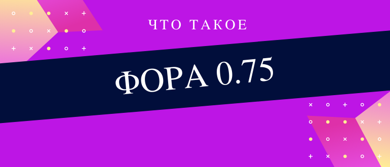 Что означает фора 0,75